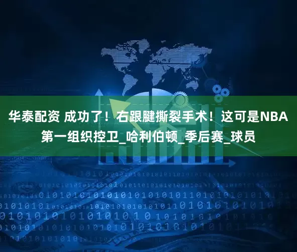 华泰配资 成功了！右跟腱撕裂手术！这可是NBA第一组织控卫_哈利伯顿_季后赛_球员