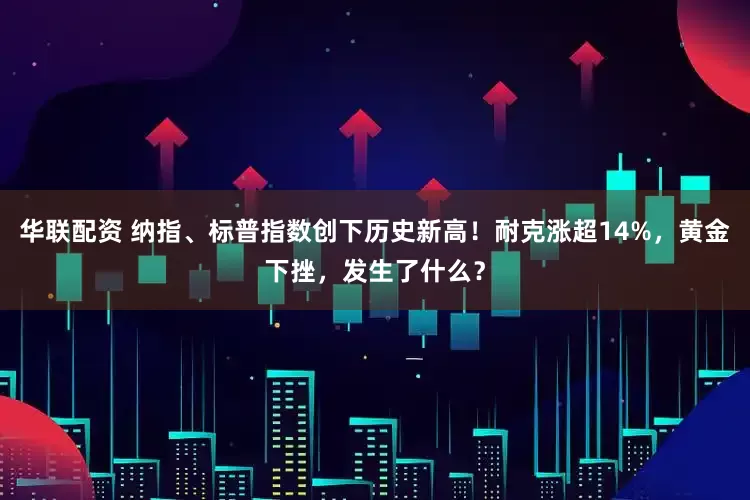 华联配资 纳指、标普指数创下历史新高！耐克涨超14%，黄金下挫，发生了什么？