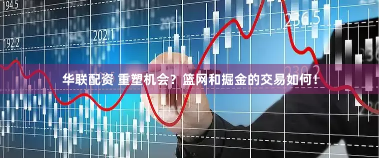 华联配资 重塑机会？篮网和掘金的交易如何！