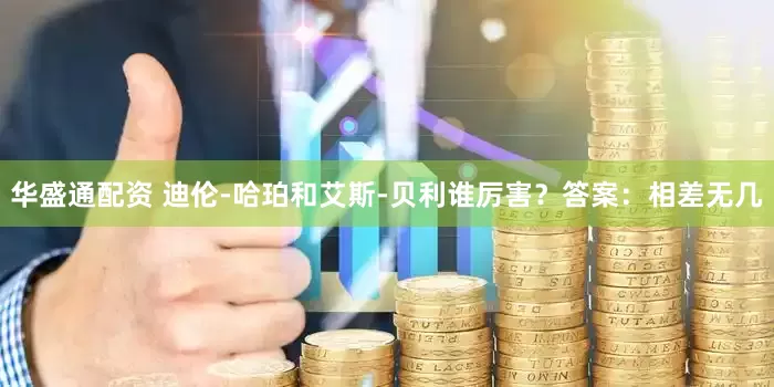 华盛通配资 迪伦-哈珀和艾斯-贝利谁厉害？答案：相差无几