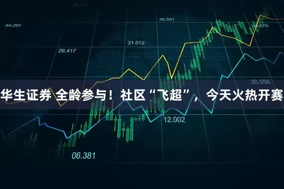 华生证券 全龄参与！社区“飞超”，今天火热开赛