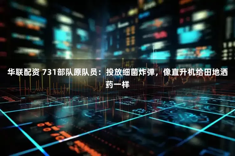 华联配资 731部队原队员：投放细菌炸弹，像直升机给田地洒药一样