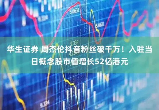 华生证券 周杰伦抖音粉丝破千万！入驻当日概念股市值增长52亿港元