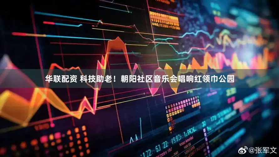 华联配资 科技助老！朝阳社区音乐会唱响红领巾公园