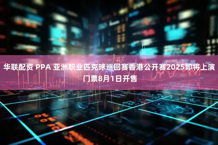 华联配资 PPA 亚洲职业匹克球巡回赛香港公开赛2025即将上演 门票8月1日开售