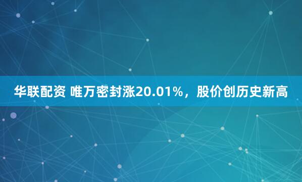 华联配资 唯万密封涨20.01%，股价创历史新高