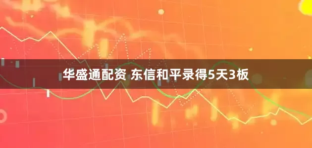 华盛通配资 东信和平录得5天3板