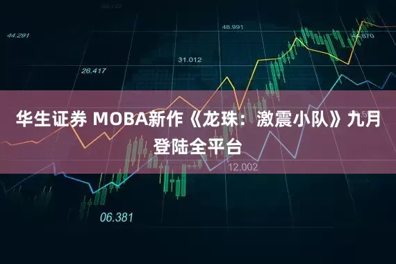 华生证券 MOBA新作《龙珠：激震小队》九月登陆全平台