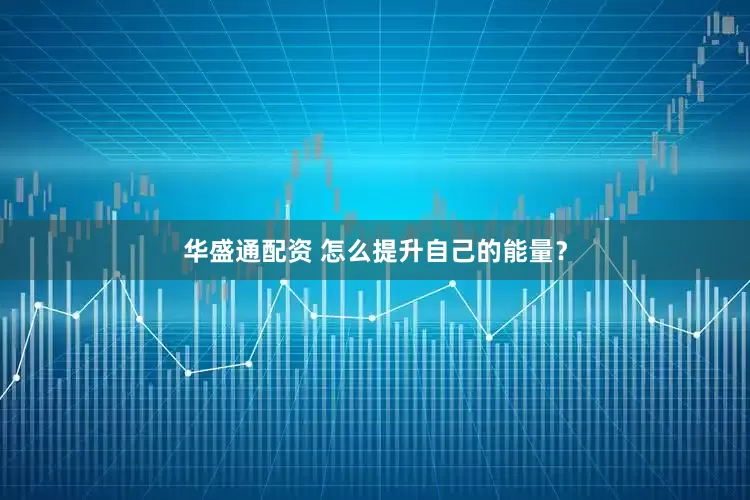 华盛通配资 怎么提升自己的能量？