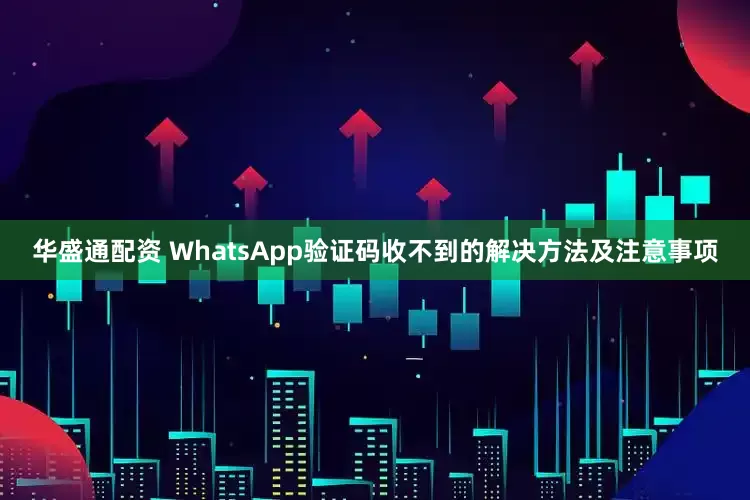 华盛通配资 WhatsApp验证码收不到的解决方法及注意事项