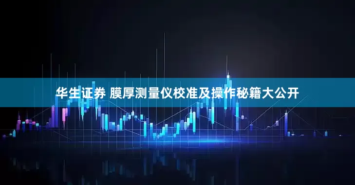 华生证券 膜厚测量仪校准及操作秘籍大公开